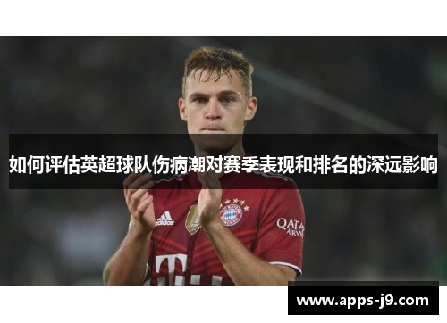 如何评估英超球队伤病潮对赛季表现和排名的深远影响