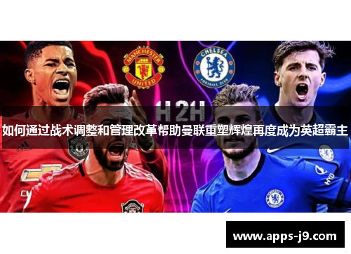如何通过战术调整和管理改革帮助曼联重塑辉煌再度成为英超霸主