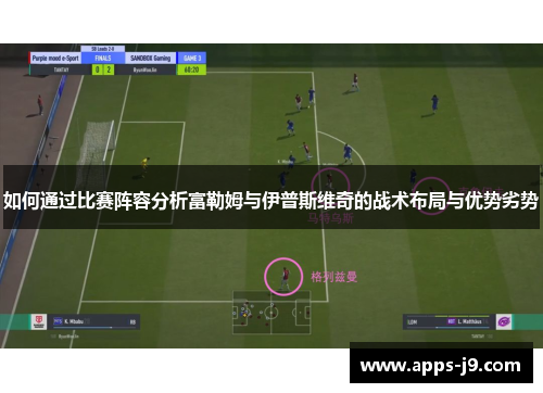 如何通过比赛阵容分析富勒姆与伊普斯维奇的战术布局与优势劣势