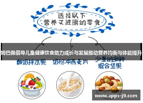 姆巴佩倡导儿童健康饮食助力成长与发展推动营养均衡与体能提升