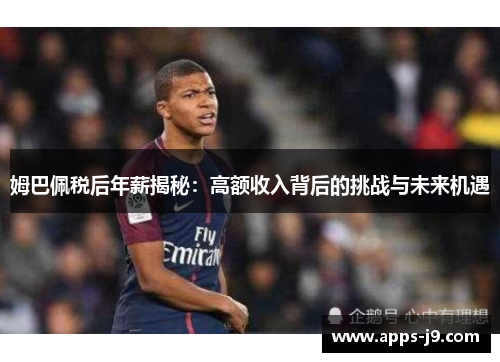 姆巴佩税后年薪揭秘：高额收入背后的挑战与未来机遇