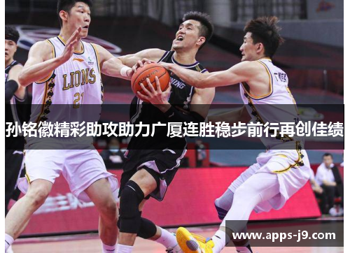 孙铭徽精彩助攻助力广厦连胜稳步前行再创佳绩