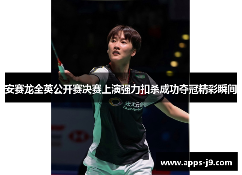 安赛龙全英公开赛决赛上演强力扣杀成功夺冠精彩瞬间 安赛龙全英公开赛决赛上演强力扣杀成功夺冠精彩瞬间