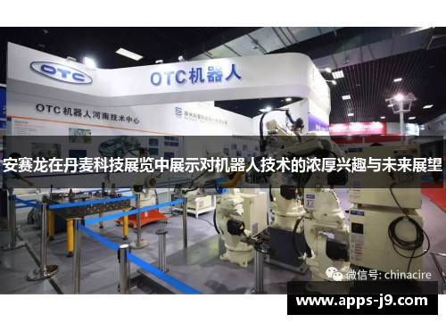 安赛龙在丹麦科技展览中展示对机器人技术的浓厚兴趣与未来展望