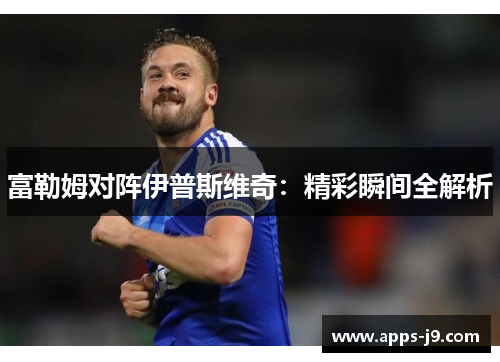 富勒姆对阵伊普斯维奇：精彩瞬间全解析