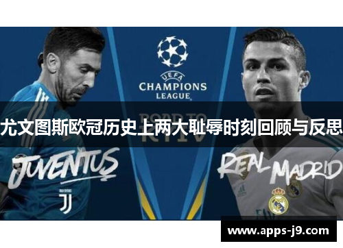 尤文图斯欧冠历史上两大耻辱时刻回顾与反思 尤文图斯欧冠历史上两大耻辱时刻回顾与反思