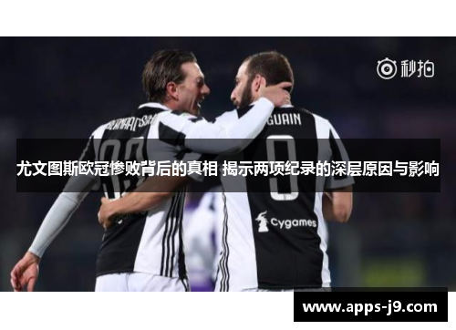 尤文图斯欧冠惨败背后的真相 揭示两项纪录的深层原因与影响