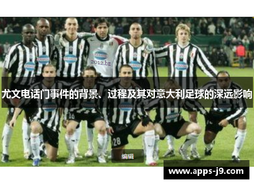 尤文电话门事件的背景、过程及其对意大利足球的深远影响 尤文电话门事件的背景、过程及其对意大利足球的深远影响