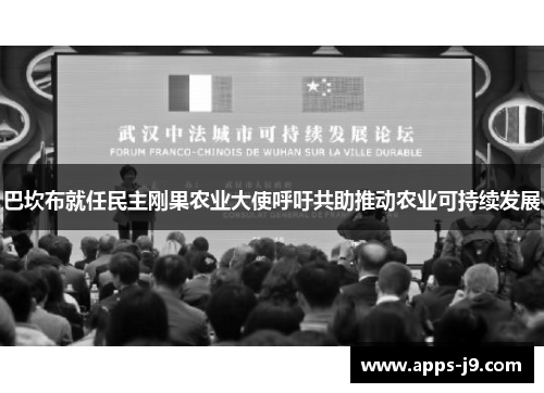 巴坎布就任民主刚果农业大使呼吁共助推动农业可持续发展 巴坎布就任民主刚果农业大使呼吁共助推动农业可持续发展