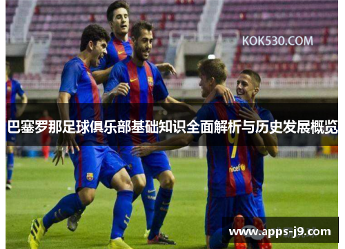 巴塞罗那足球俱乐部基础知识全面解析与历史发展概览