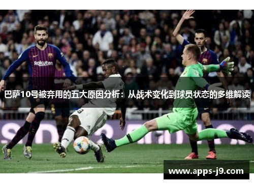 巴萨10号被弃用的五大原因分析：从战术变化到球员状态的多维解读