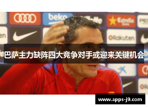 巴萨主力缺阵四大竞争对手或迎来关键机会