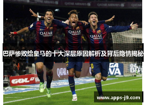 巴萨惨败给皇马的十大深层原因解析及背后隐情揭秘