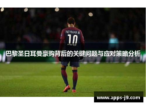 巴黎圣日耳曼豪购背后的关键问题与应对策略分析 巴黎圣日耳曼豪购背后的关键问题与应对策略分析