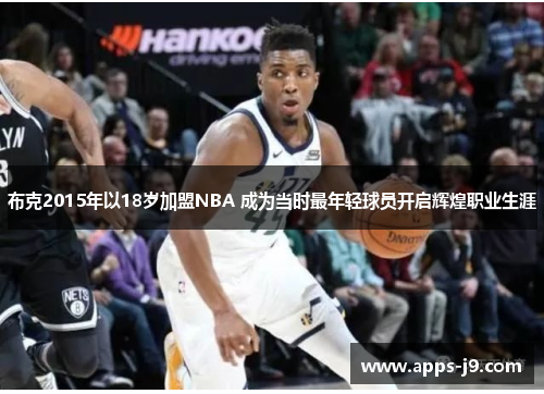 布克2015年以18岁加盟NBA 成为当时最年轻球员开启辉煌职业生涯
