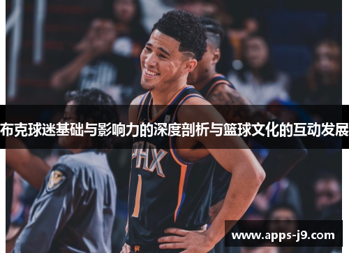 布克球迷基础与影响力的深度剖析与篮球文化的互动发展 布克球迷基础与影响力的深度剖析与篮球文化的互动发展