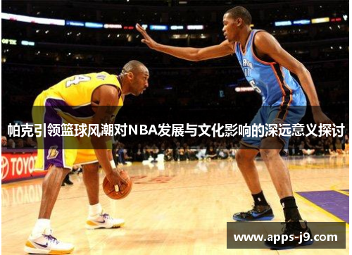 帕克引领篮球风潮对NBA发展与文化影响的深远意义探讨 帕克引领篮球风潮对NBA发展与文化影响的深远意义探讨