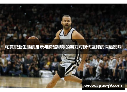 帕克职业生涯的启示与跨越界限的努力对现代篮球的深远影响