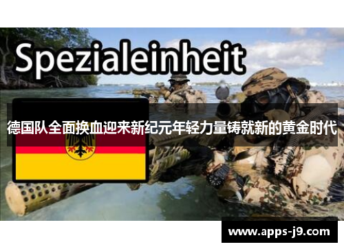 德国队全面换血迎来新纪元年轻力量铸就新的黄金时代 德国队全面换血迎来新纪元年轻力量铸就新的黄金时代