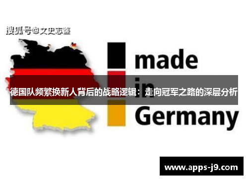 德国队频繁换新人背后的战略逻辑:走向冠军之路的深层分析 德国队频繁换新人背后的战略逻辑:走向冠军之路的深层分析