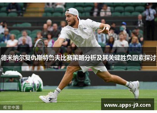 德米纳尔复仇斯特鲁夫比赛策略分析及其关键胜负因素探讨 德米纳尔复仇斯特鲁夫比赛策略分析及其关键胜负因素探讨