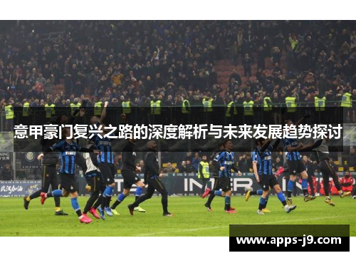 意甲豪门复兴之路的深度解析与未来发展趋势探讨