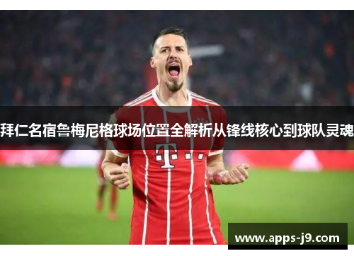 拜仁名宿鲁梅尼格球场位置全解析从锋线核心到球队灵魂 拜仁名宿鲁梅尼格球场位置全解析从锋线核心到球队灵魂