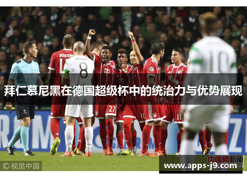 拜仁慕尼黑在德国超级杯中的统治力与优势展现 拜仁慕尼黑在德国超级杯中的统治力与优势展现
