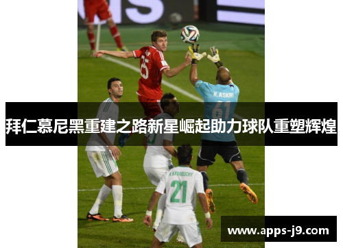拜仁慕尼黑重建之路新星崛起助力球队重塑辉煌