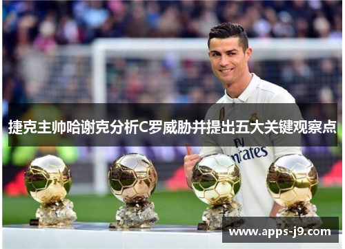 捷克主帅哈谢克分析C罗威胁并提出五大关键观察点